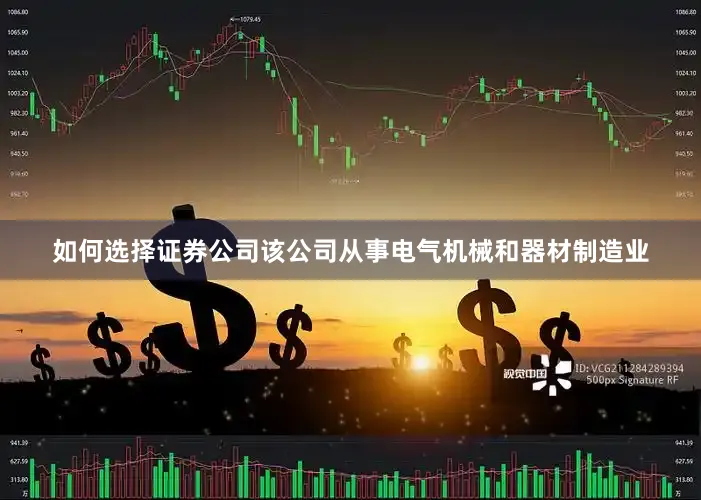 如何选择证券公司该公司从事电气机械和器材制造业