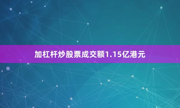 加杠杆炒股票成交额1.15亿港元