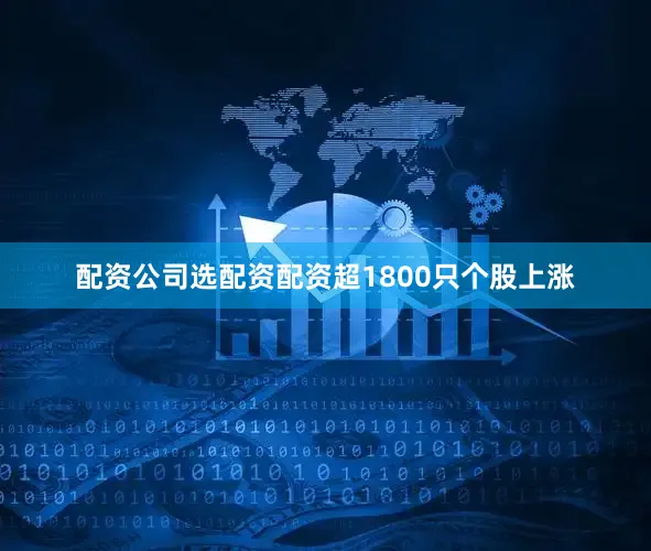 配资公司选配资配资超1800只个股上涨
