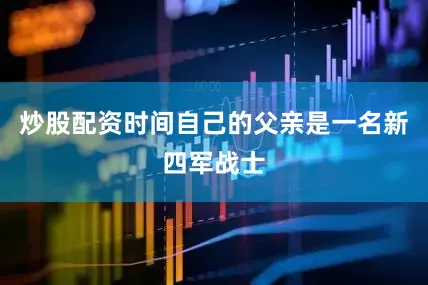 炒股配资时间自己的父亲是一名新四军战士