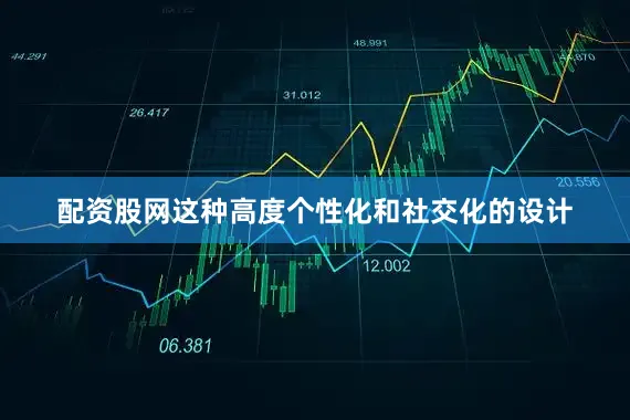 配资股网这种高度个性化和社交化的设计