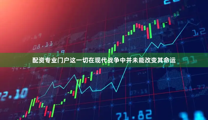 配资专业门户这一切在现代战争中并未能改变其命运