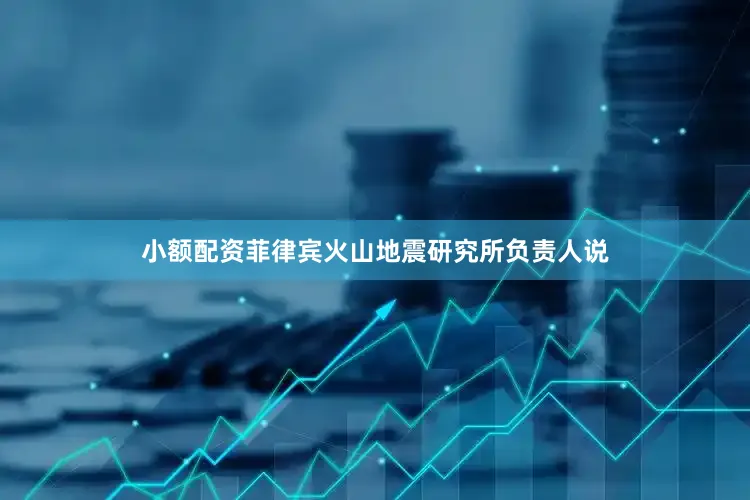 小额配资菲律宾火山地震研究所负责人说