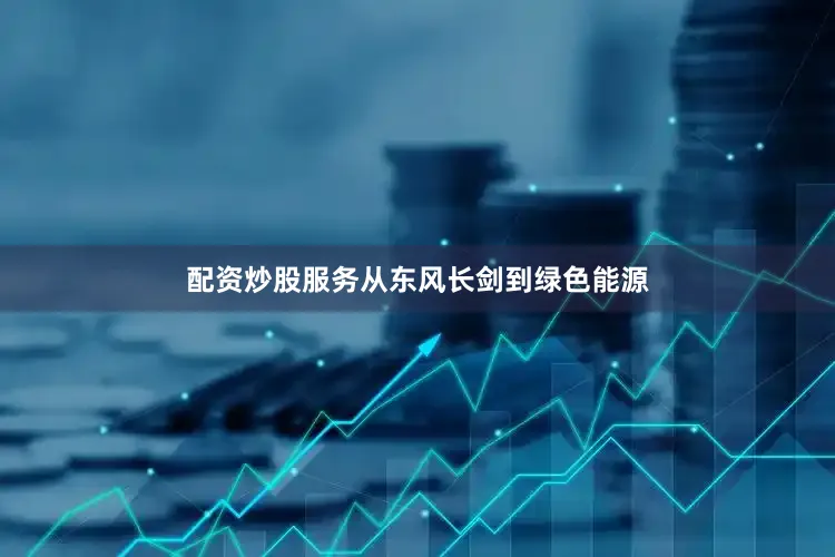 配资炒股服务从东风长剑到绿色能源